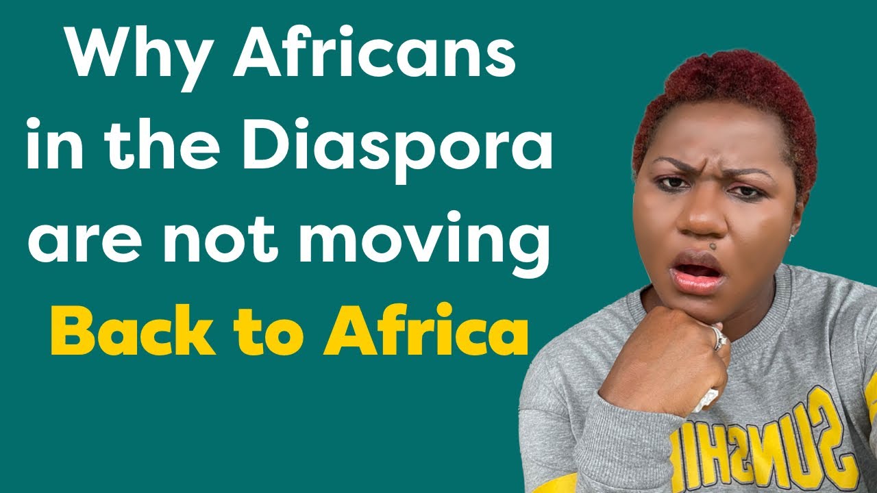 MAIN REASONS WHY AFRICANS IN THE DIASPORA ARE NOT MOVING BACK TO AFRICA