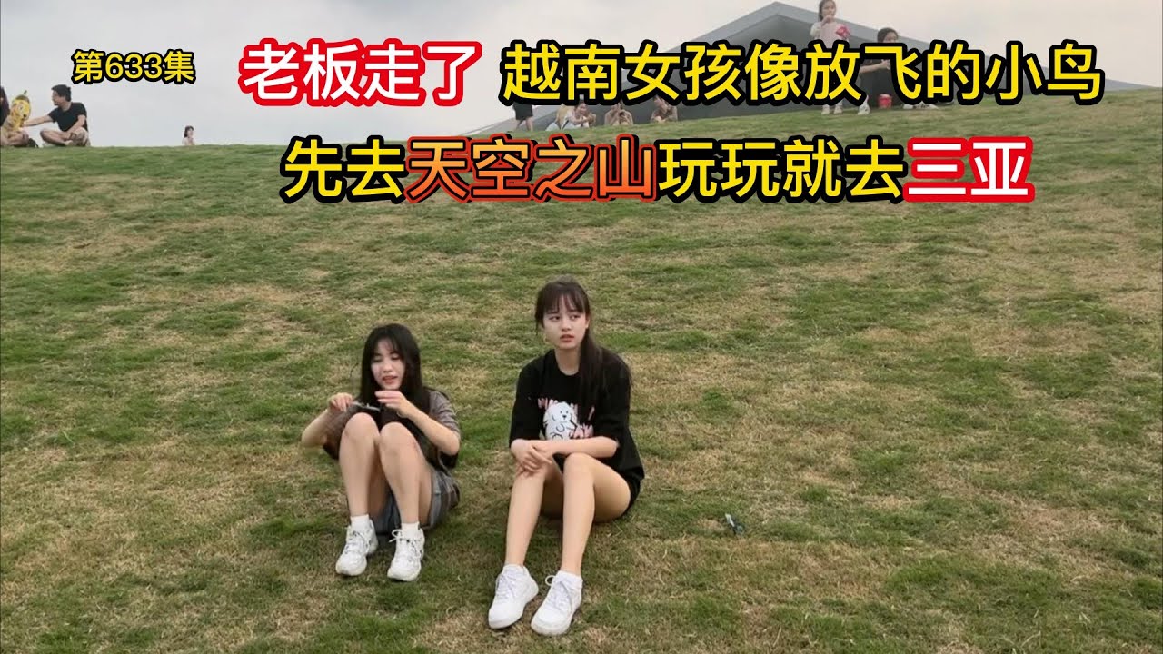 第633集 老板走了 越南女孩像放飞的小鸟 从天空之山玩到三亚