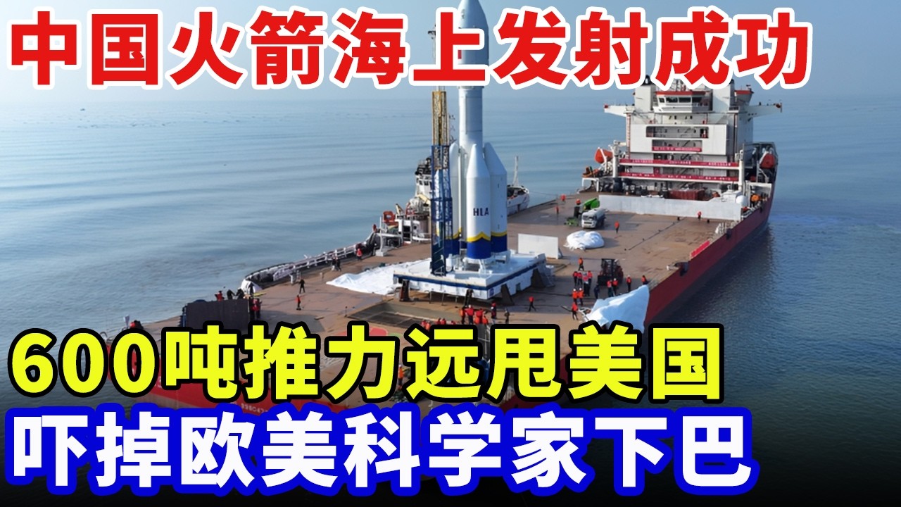 再夺世界第一！中国火箭海上发射成功，600吨推力远甩美国，吓掉欧美科学家下巴【科普世界】