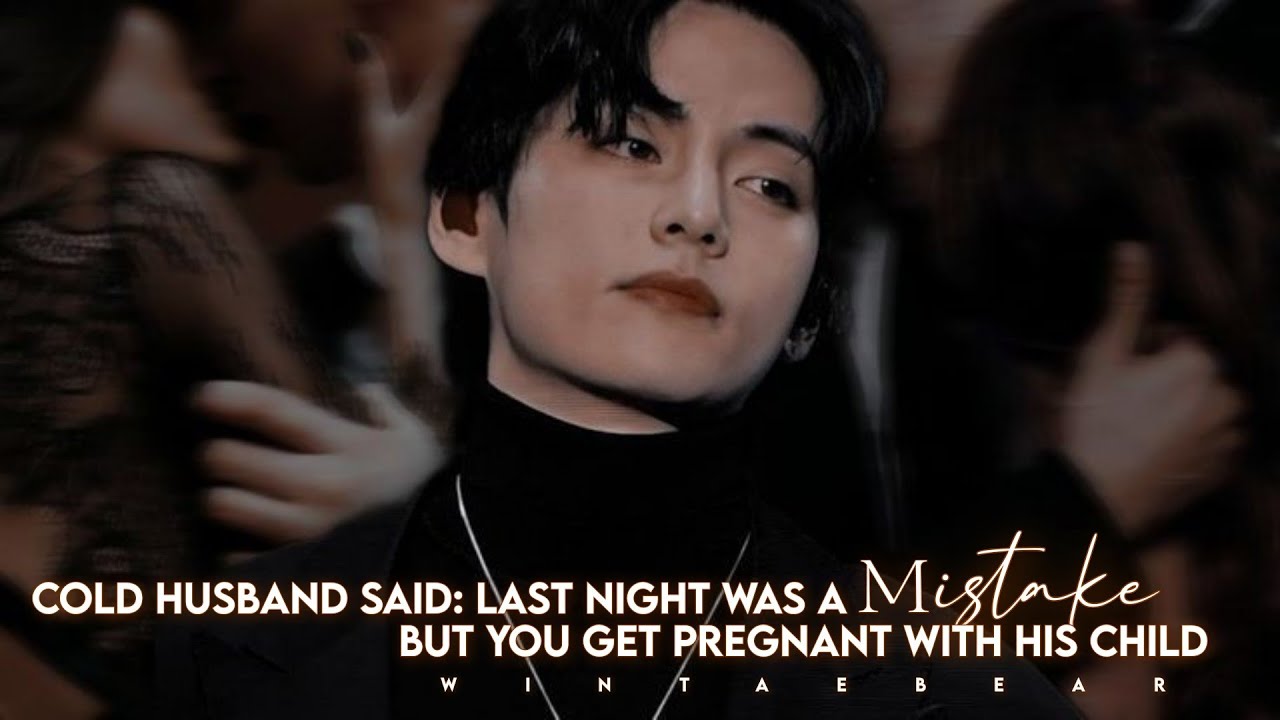 Cold Husband Said: Last Night Was A Mistake But You Get Pregnant With His Child | Oneshot#taehyungff