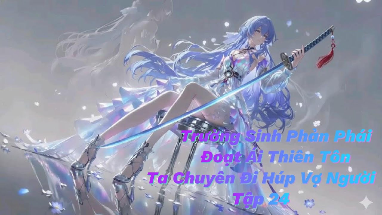 Tập 24 : Trường Sinh Phản Phái | Đoạt Ái Thiên Tôn | Ta Chuyên Đi Húp Vợ Người
