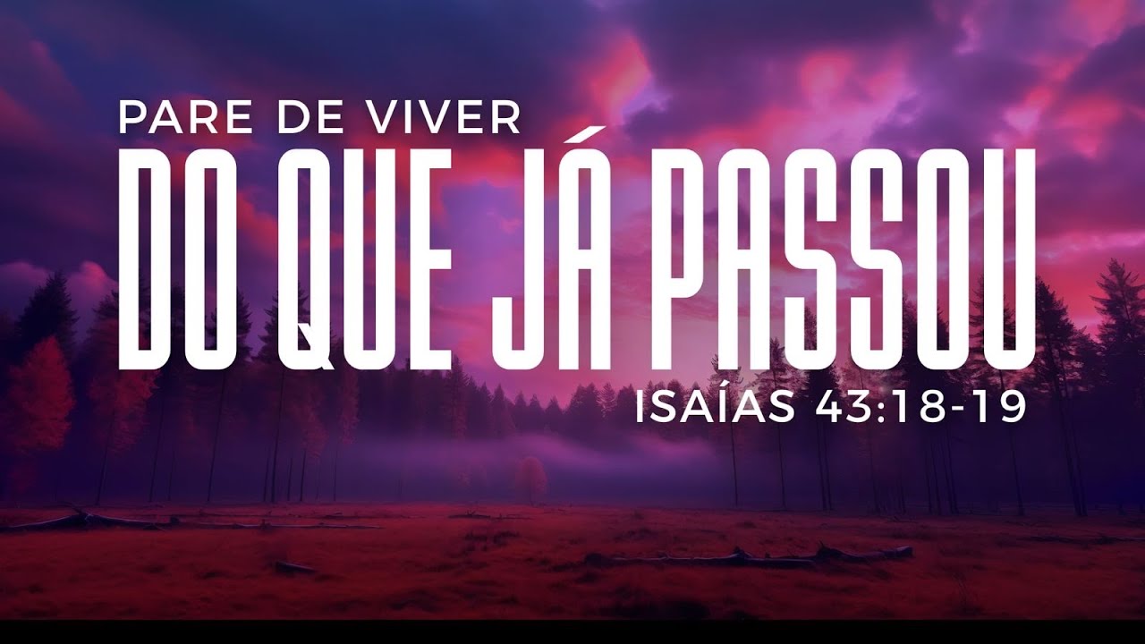 PARA DE VIVER DO QUE JÁ PASSOU ( ISAÍAS 43:18,19)