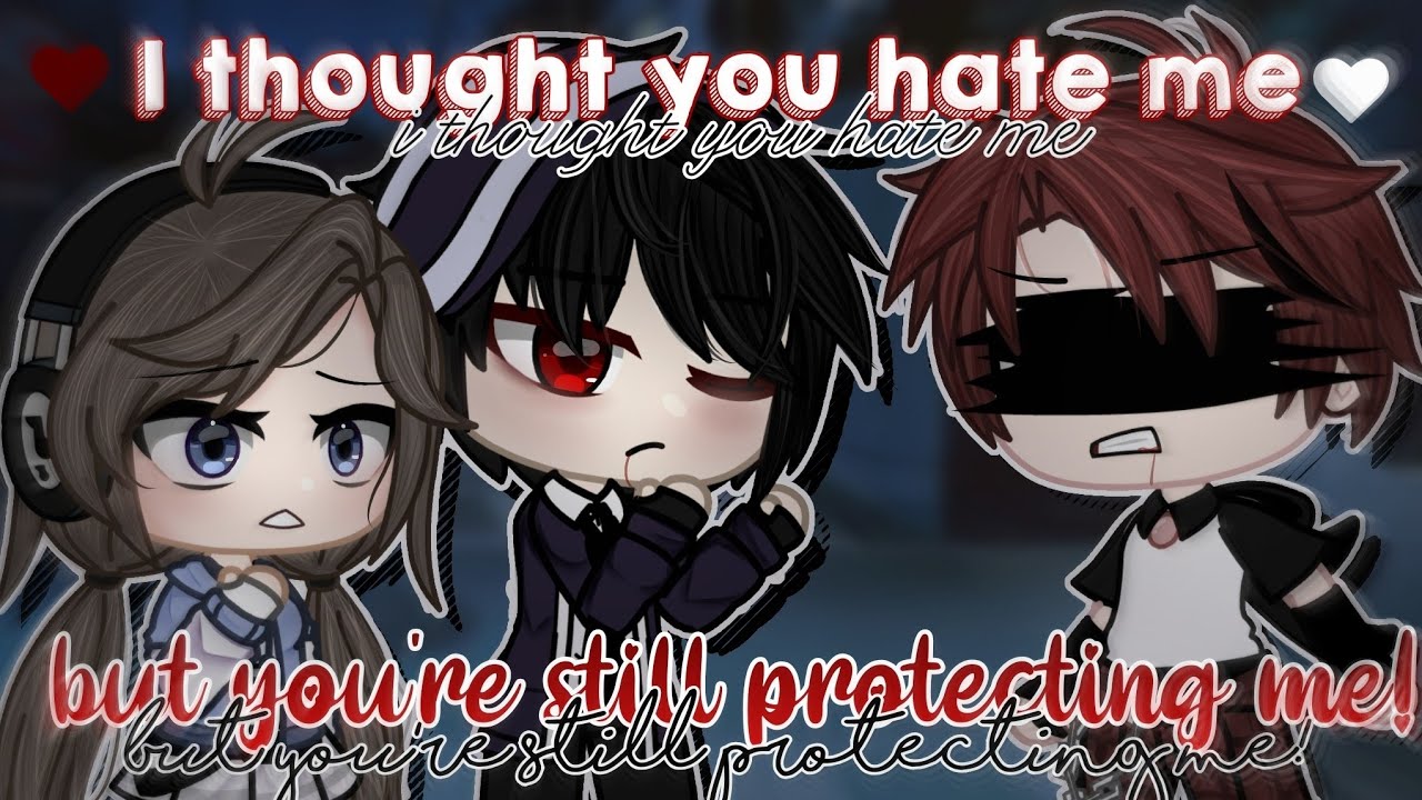 💔I thought you hate me,but you're still protecting me!💖 • GCMM