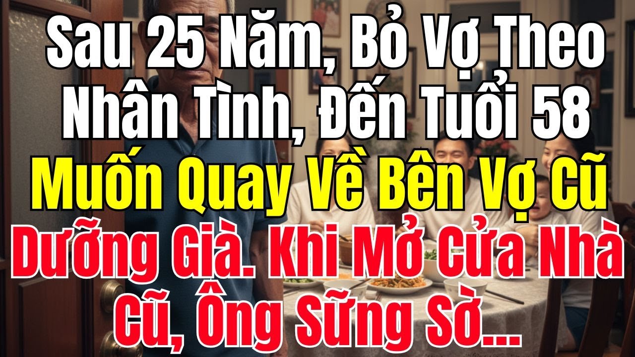 Bỏ Vợ Theo Nhân Tình 25 Năm, Tuổi 58 Ông Quay Về Muốn Đoàn Tụ, Nào Ngờ Cảnh Trước Mắt Khiến Ông Sốc!