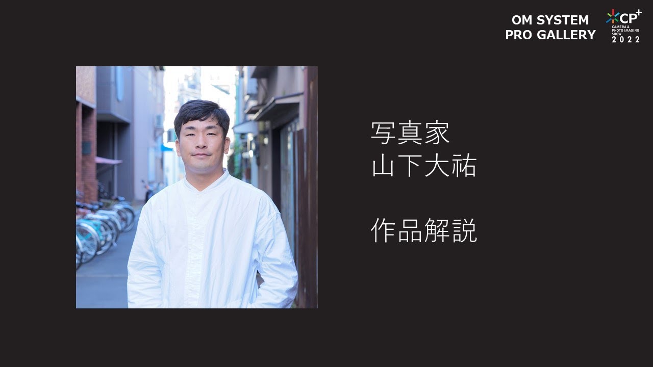 【CP＋2022 OM SYSTEM PRO GALLARY】写真家 山下大祐 作品解説
