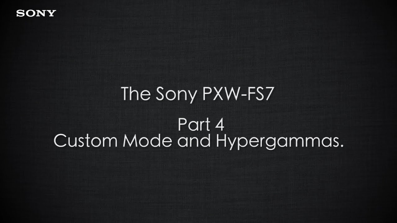 PXW-FS7 Official Tutorial Video #4 &ldquo;Custom Mode and Hypergammas