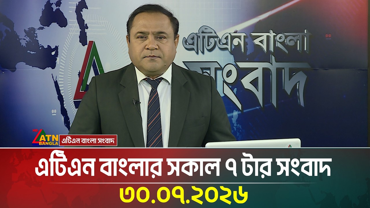 এটিএন বাংলার সকাল ৭ টার সংবাদ । ৩০.০৭.২০২৬ | Today News | Ajker News | BD News | ATN Bangla News
