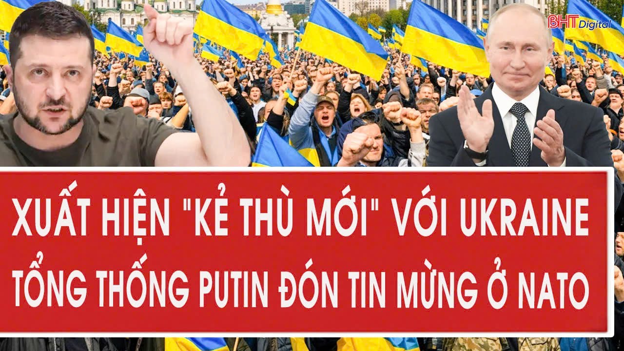 Xuất hiện “kẻ thù mới” với Ukraine, Tổng thống Putin đón tin mừng ở NATO