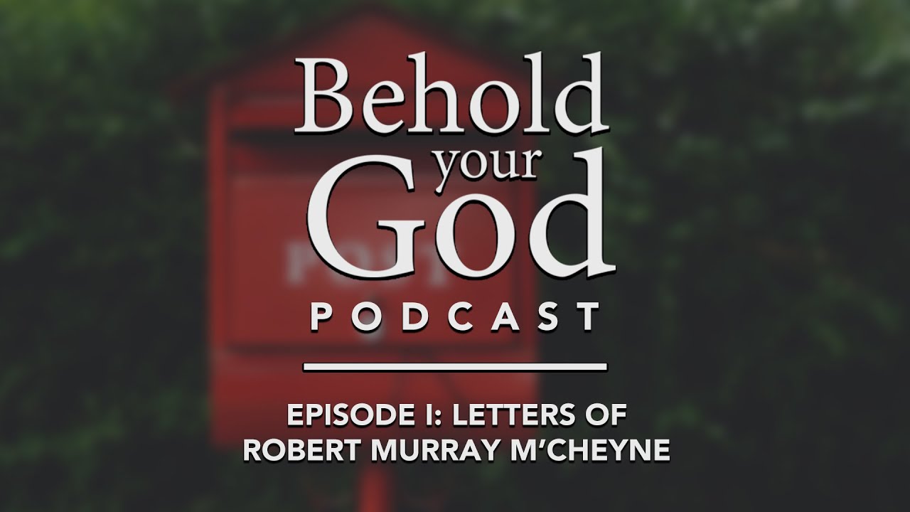Revisiting Letters of Robert Murray M'Cheyne | Behold Your God Podcast