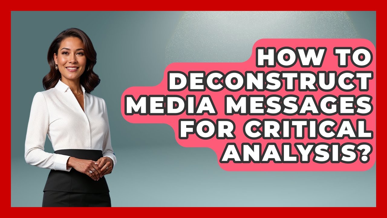 How To Deconstruct Media Messages For Critical Analysis? - Media Literacy For Everyone