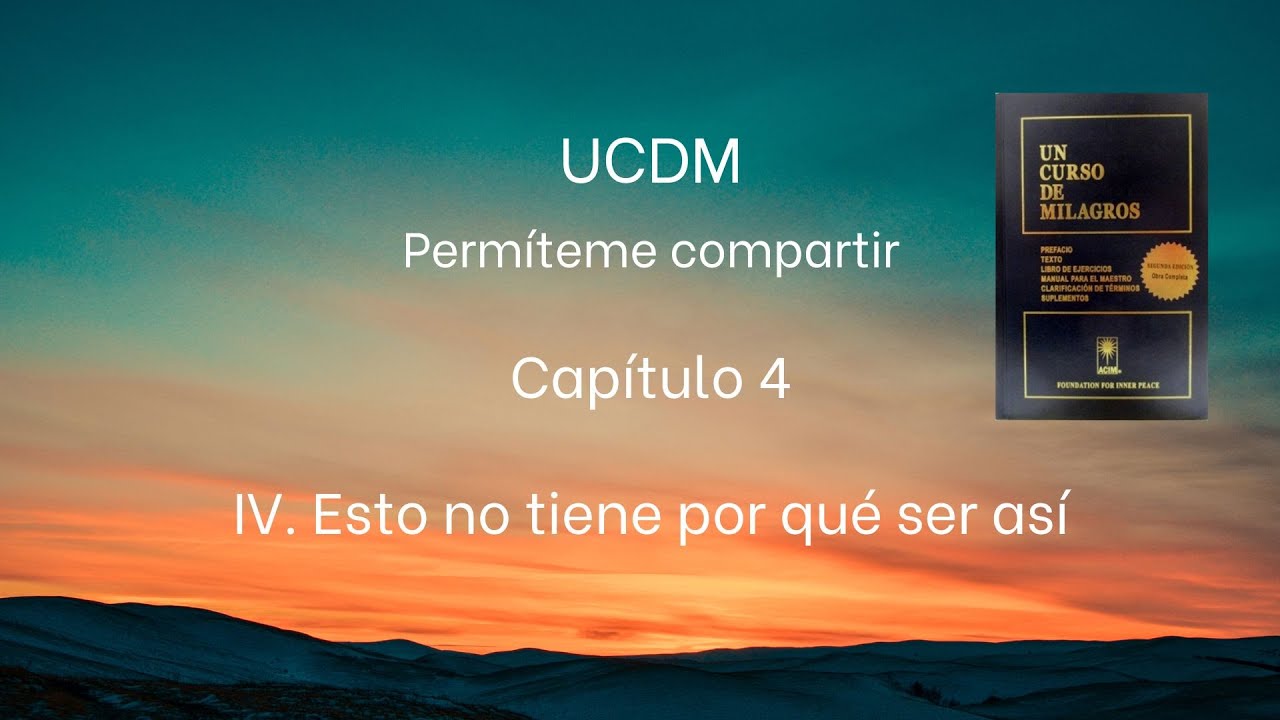 UCDM Capitulo 4 IV. Esto no tiene por qu&eacute; ser as&iacute;