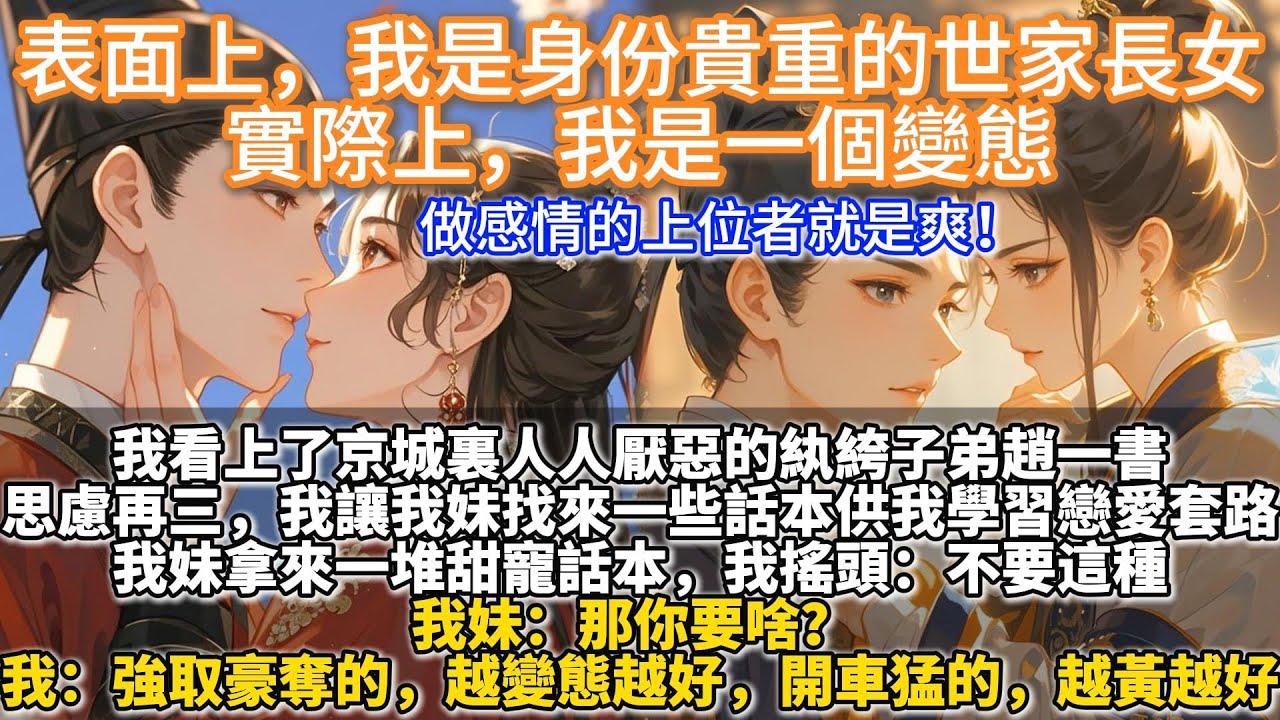 完結強取豪奪爽文：表面上，我是身份貴重的世家長女，實際上，我是一個變態。我看上了京城裏人人厭惡的紈絝子弟趙一書。思慮再三，我讓我妹找來一些話本，供我學習戀愛套路。我妹拿來一堆甜寵話本，我搖頭，不要這種