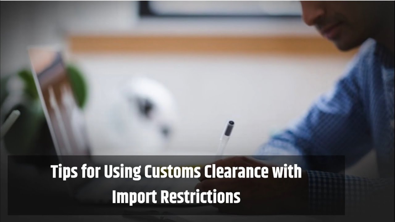 Tips for Using Customs Clearance with Import Restrictions
