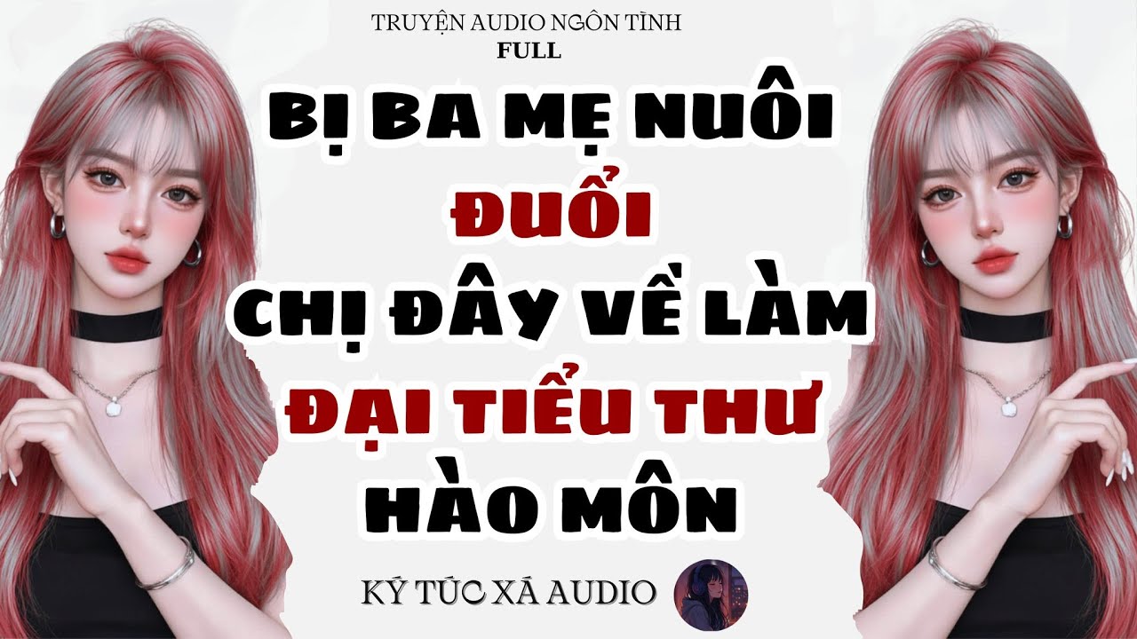 [Truyện Audio Full ] BỊ BA MẸ NUÔI ĐUỔI, CHỊ ĐÂY VỀ LÀM ĐẠI TIỂU THƯ HÀO MÔN | Ký Túc Xá Audio