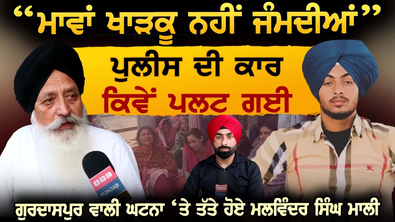 “ਮਾਵਾਂ ਖਾੜਕੂ ਨਹੀਂ ਜੰਮਦੀਆਂ“ ਪੁਲੀਸ ਦੀ ਕਾਰ ਕਿਵੇਂ ਪਲਟ ਗਈ, ਗੁਰਦਾਸਪੁਰ ਵਾਲੀ ਘਟਨਾ ਤੇ ਤੱਤੇ ਹੋਏ Malvinder Mali