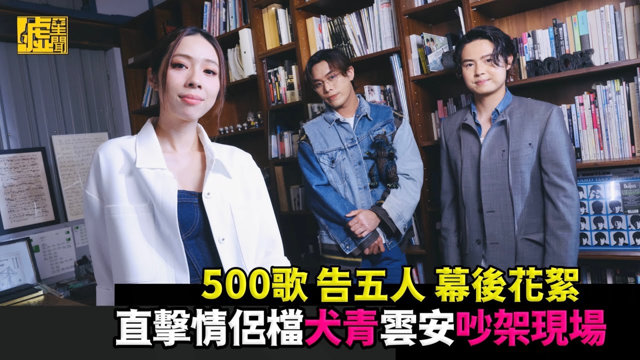 500歌／告五人幕後花絮 直擊情侶檔犬青雲安吵架現場