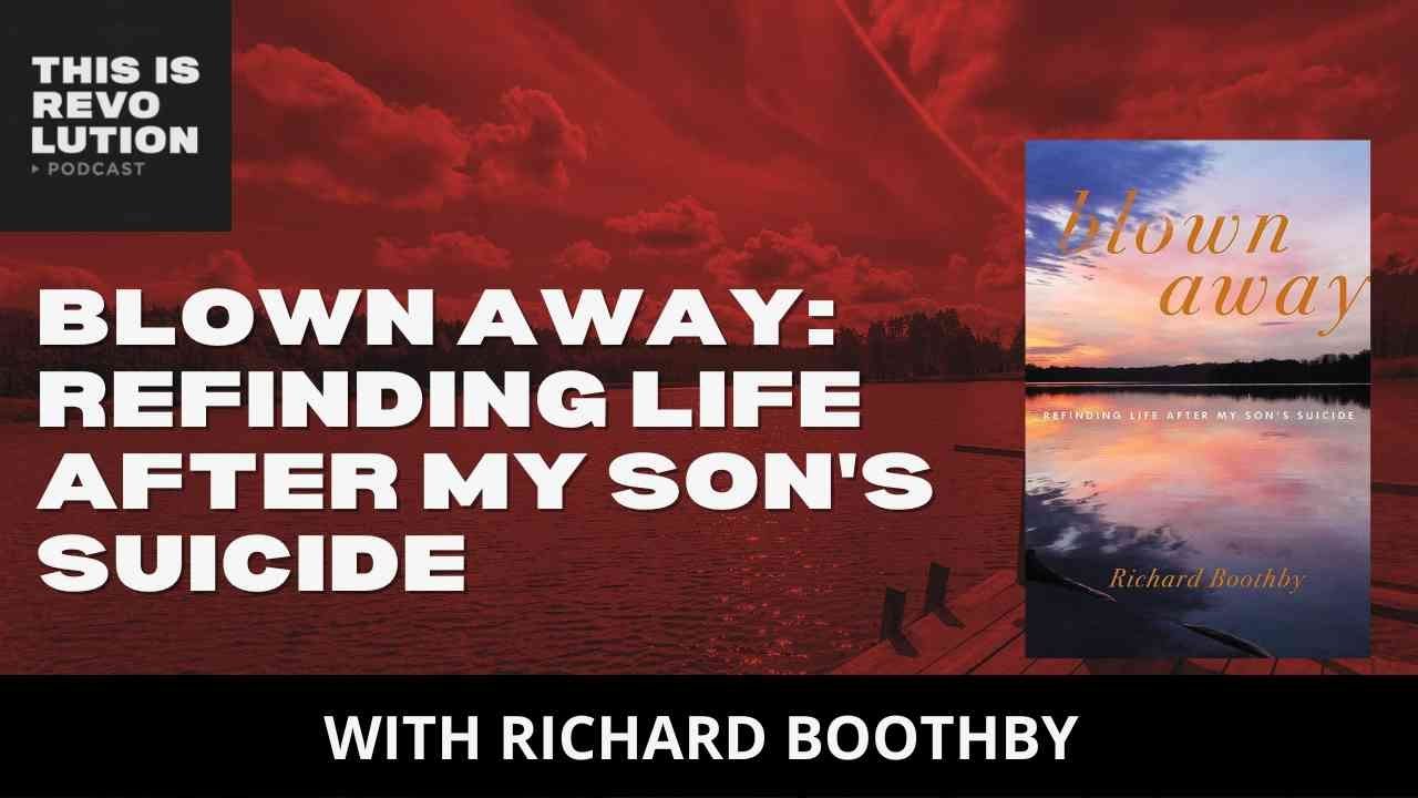 Blown Away: Refinding Life After My Son's Suicide (ft. Richard Boothby)