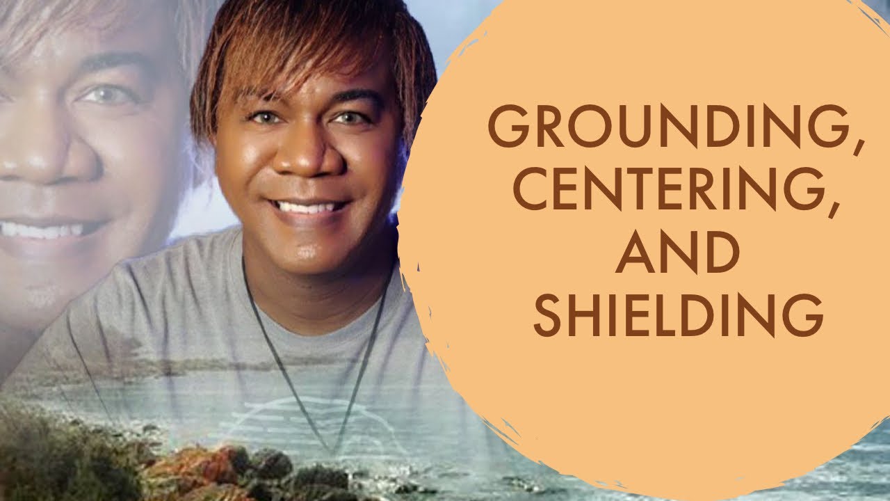 GROUNDING, CENTERING, AND SHIELDING