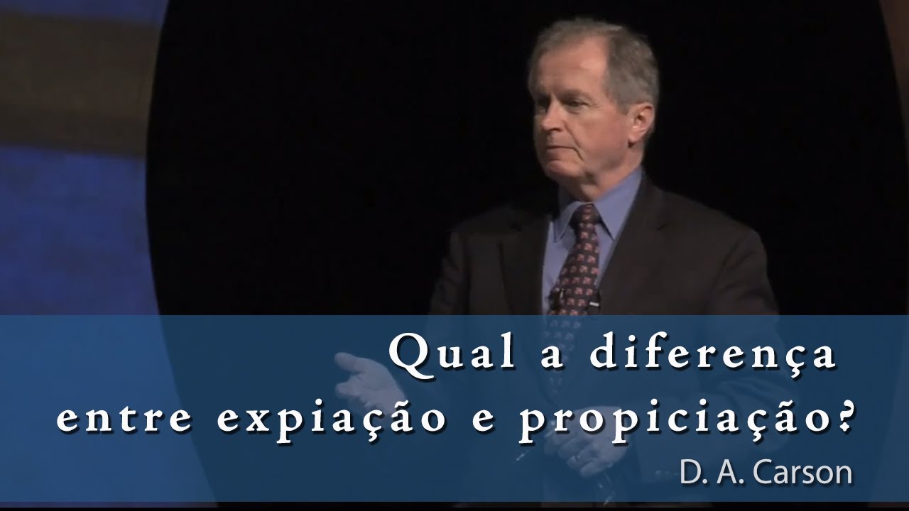 Qual a diferença entre expiação e propiciação? - D. A. Carson [O Deus Presente 11/14]