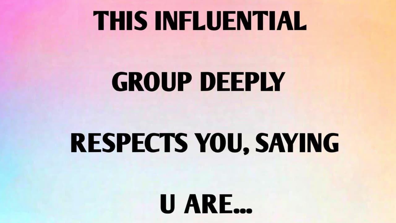 THIS INFLUENTIAL GROUP DEEPLY RESPECTS YOU, SAYING U ARE...