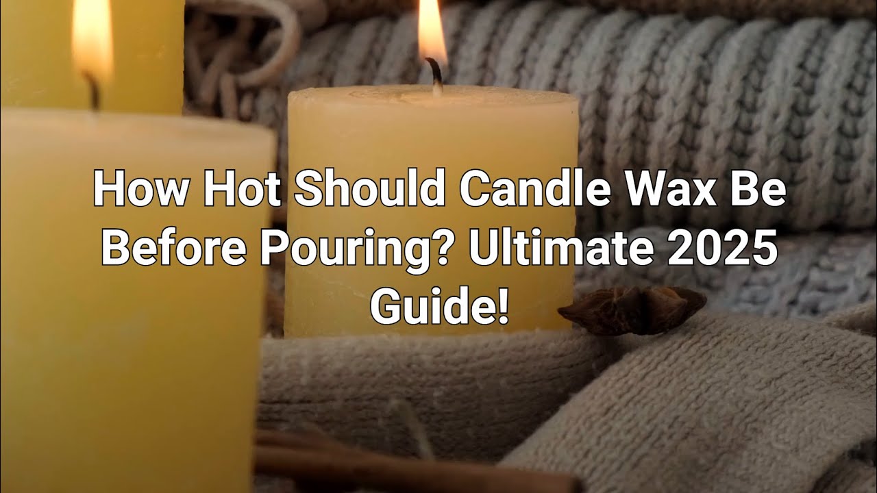 How Hot Should Candle Wax Be Before Pouring? Ultimate 2025 Guide!