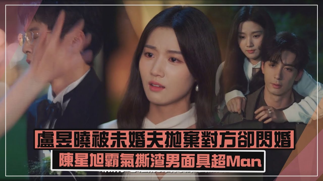 【軋戲】盧昱曉被未婚夫拋棄對方卻閃婚  陳星旭霸氣撕渣男面具超Man
