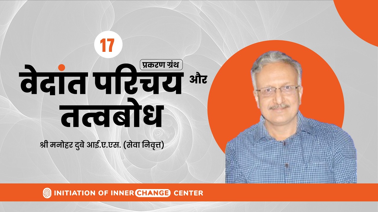 वेदांत परिचय और तत्वबोध | सत्र 17 | श्री मनोहर दुबे (से.नि. IAS) | IOIC