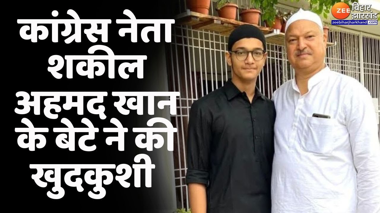 Congress leader Shakeel Ahmed Khan Son Death : Congress नेता शकील अहमद खान के बेटे ने की खुदकुशी