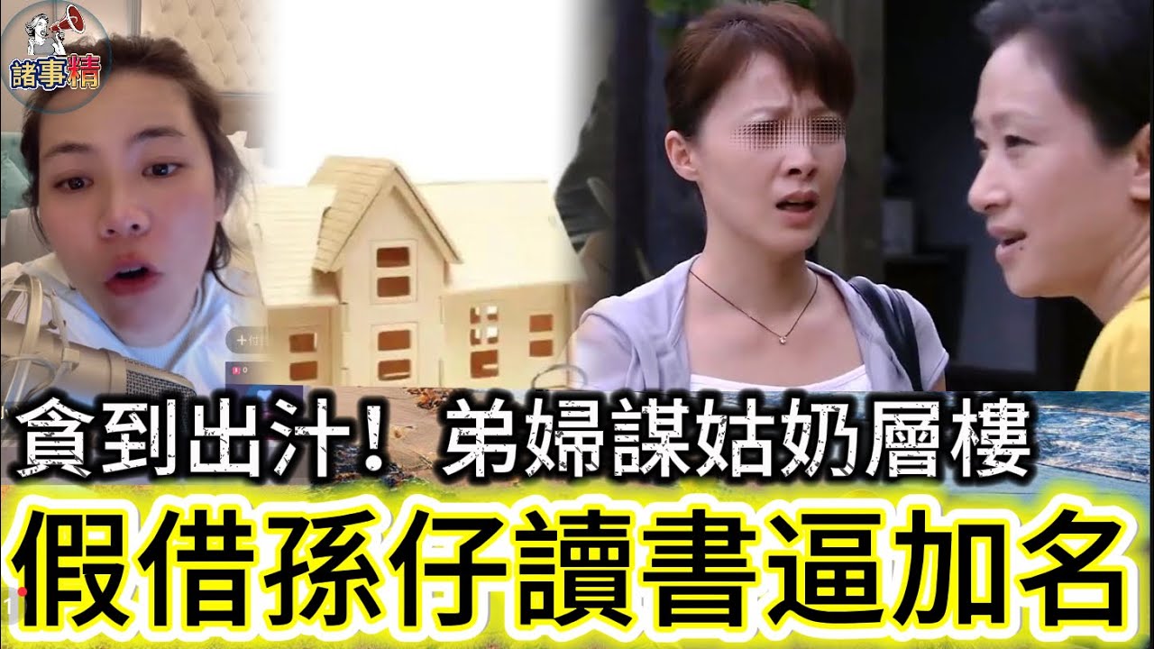貪到出汁！弟婦謀姑奶層樓，假借孫仔讀書逼加名 #情感 #廣東話 #情感故事 #分享 #婚姻 #諸事姐 