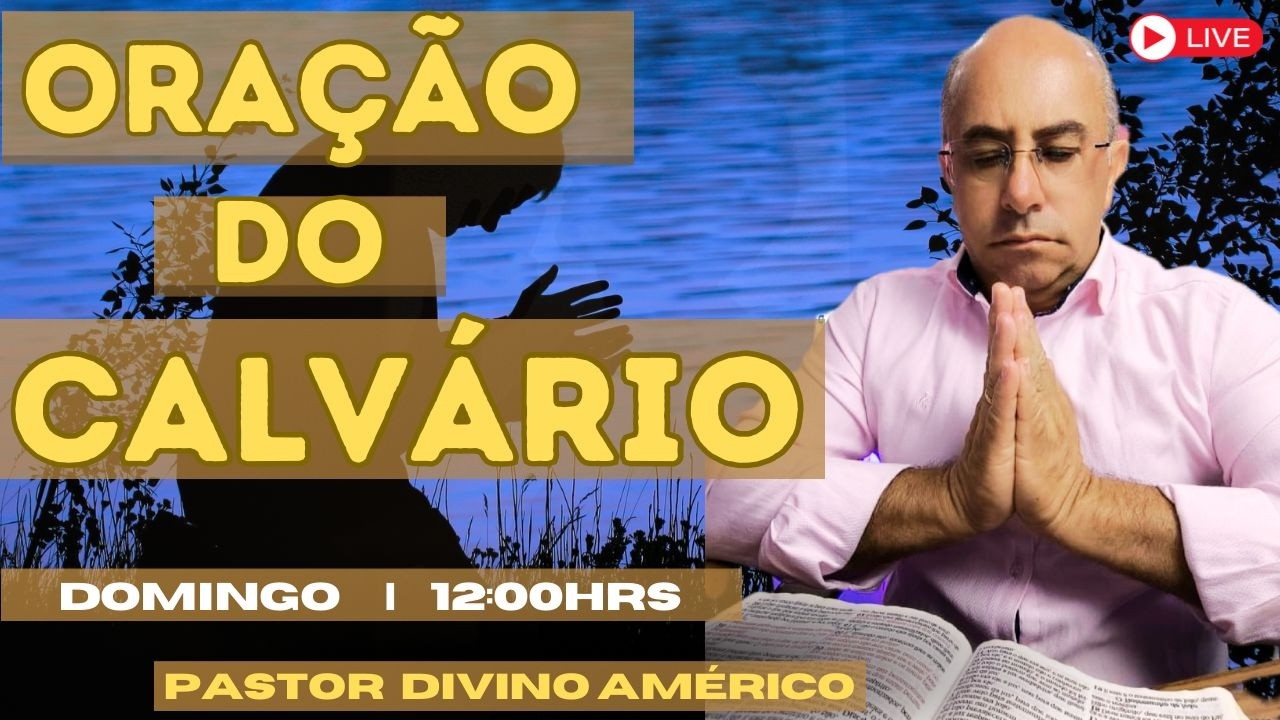 15/03/2026 ORAÇÃO DO CALVARIO LIVRAMENTO DE DEUS  COM PASTOR DIVINO AMÉRICO