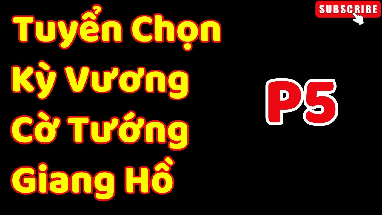 [Cờ Tướng] Tuyển Chọn Kỳ Vương  Cờ Tướng Giang Hồ P5