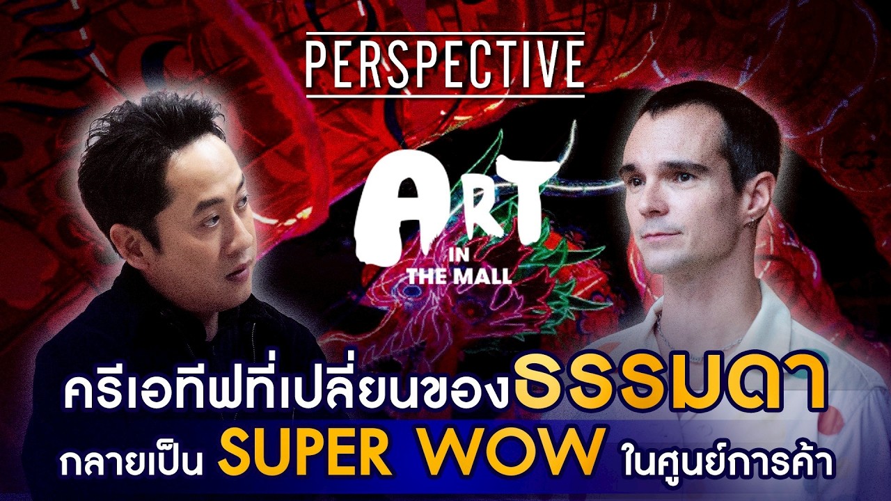 Simon Pillard ครีเอทีฟไดเรกเตอร์ ART IN THE MALL เนรมิตศูนย์การค้าให้ว้าว I PERSPECTIVE [22 ก.พ. 69]