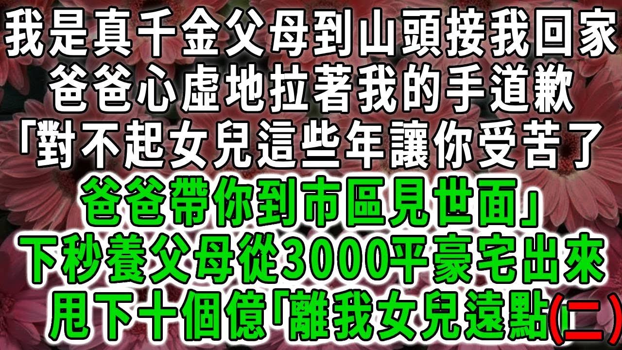 （三）我是真千金父母到山頭接我回家，爸爸心虛地拉著我的手道歉｢對不起女兒這些年讓你受苦了爸爸帶你到市區見世面｣下秒養父母從3000平豪宅出來，甩下十個億｢離我女兒遠點｣#荷上清風#爽文