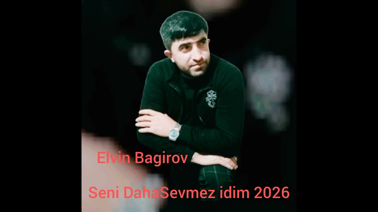 Elvin Bagirov Seni Daha Men Sevmez Idim 2026