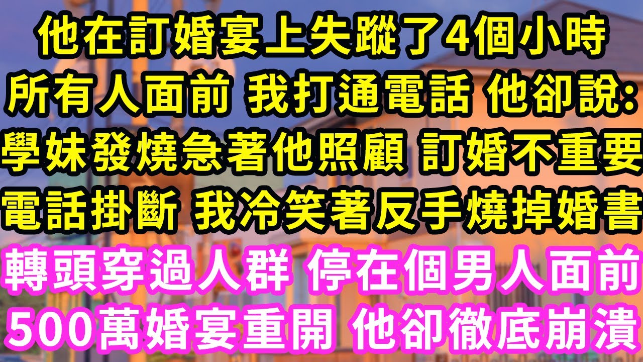 他在訂婚宴上玩消失4個小時，所有人面前我打通電話 他卻說:學妹發燒急著照顧 訂婚又不重要，下一秒電話掛斷 我反手燒掉婚書，隔天一張出軌照片全網曝光，他急了 我笑著一句話眾人傻眼#甜寵#灰姑娘#霸道總裁