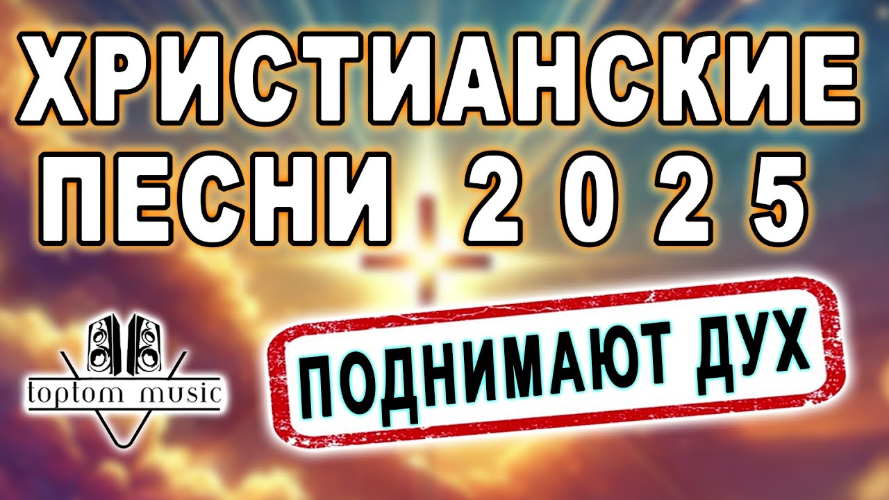 toptom music: ХРИСТИАНСКИЕ ПЕСНИ 2025 - ПОДНИМАЮТ ДУХ  ♥️♥️♥️
