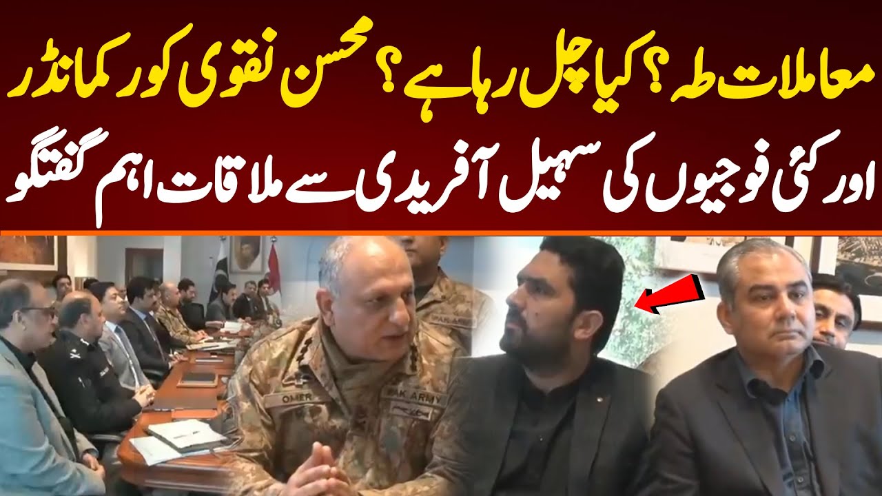معاملات طہ؟ کیا چل رہا ہے؟ محسن نقوی کور کمانڈر  اور کئی فوجیوں کی سہیل آفریدی سے ملاقات اہم گفتگو