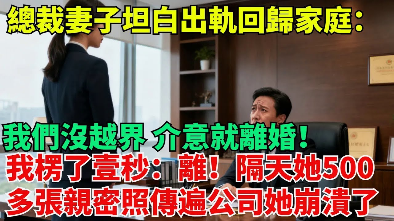 【清風與你】總裁妻子坦白出軌後回歸家庭：我們沒越界，妳介意就離婚！我楞了壹秒：離！隔天她們500多張親密照傳遍公司，身敗名裂的她崩潰了