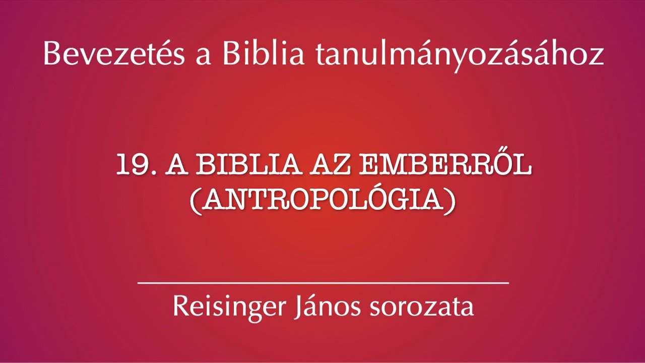 19. A Biblia az emberről (antropológia) – Bevezetés a Biblia tanulmányozásához, Reisinger János