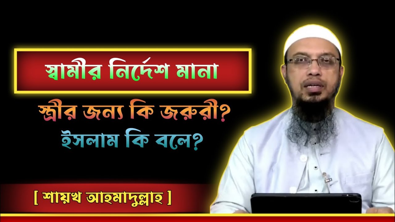 স্বামীর নির্দেশ মানা স্ত্রীর জন্য কি জরুরী? শায়খ আহমাদুল্লাহ।