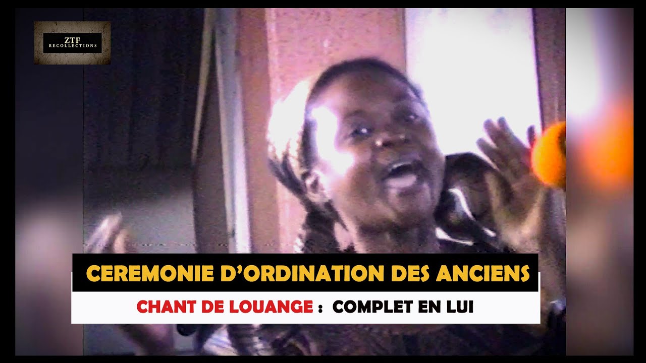 ZTF :  CEREMONIE D'ORDINATION DES ANCIENS : 7- COMPLET EN LUI