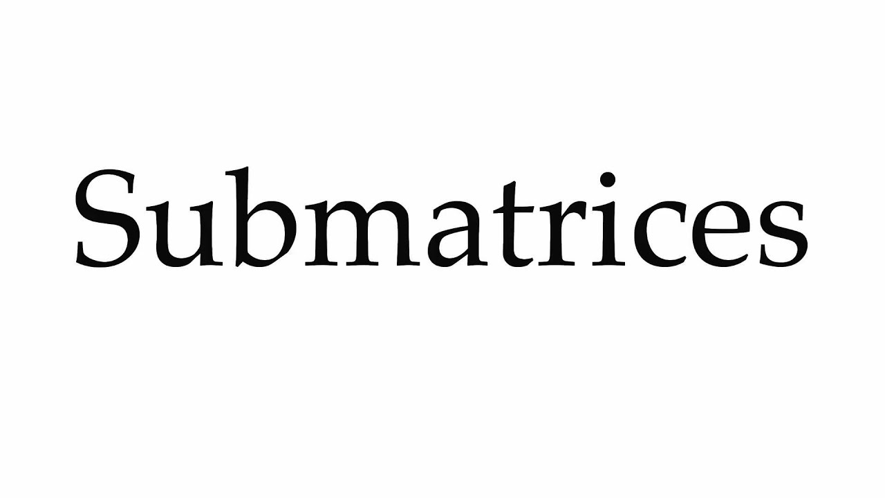 How to Pronounce Submatrices
