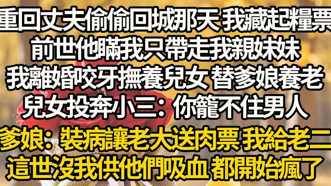 【完結】重回丈夫偷偷回城那天 我藏起糧票，前世他瞞我只帶走我親妹妹，我離婚咬牙撫養兒女 替爹娘養老，兒女投奔小三：你籠不住男人，爹娘：裝病讓老大送肉票 我給老二，這世沒我供他們吸血 都開始瘋了