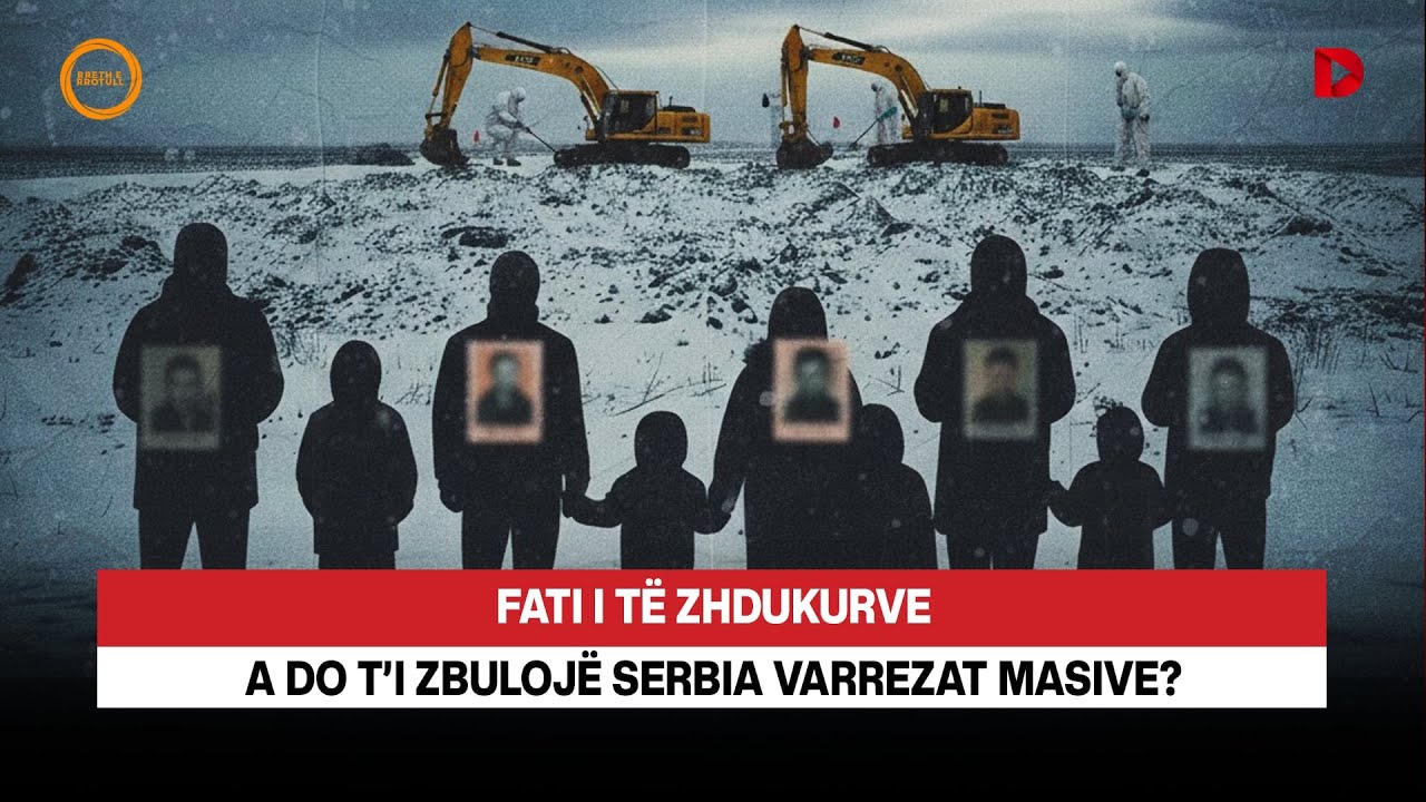 🔴 FATI I TË ZHDUKURVE - A DO T’I ZBULOJË SERBIA VARREZAT MASIVE? - RRETH E RROTULL