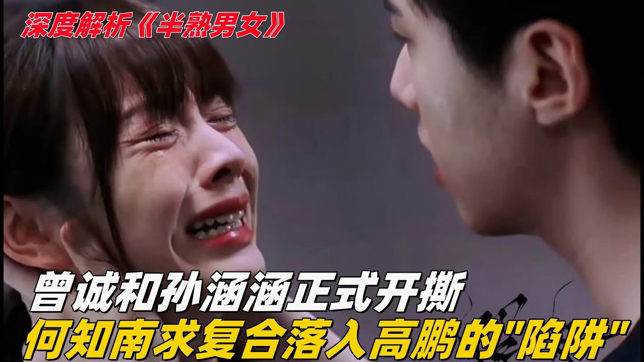 解析半熟男女：曾诚和孙涵涵正式开撕，周斌赔了夫人又折兵，何知南千里求复合，落入高鹏为她设下的&ldquo;陷阱&rdquo;  #半熟男女  ️#田曦薇 #辛雲來 #张哲华 #周雨彤