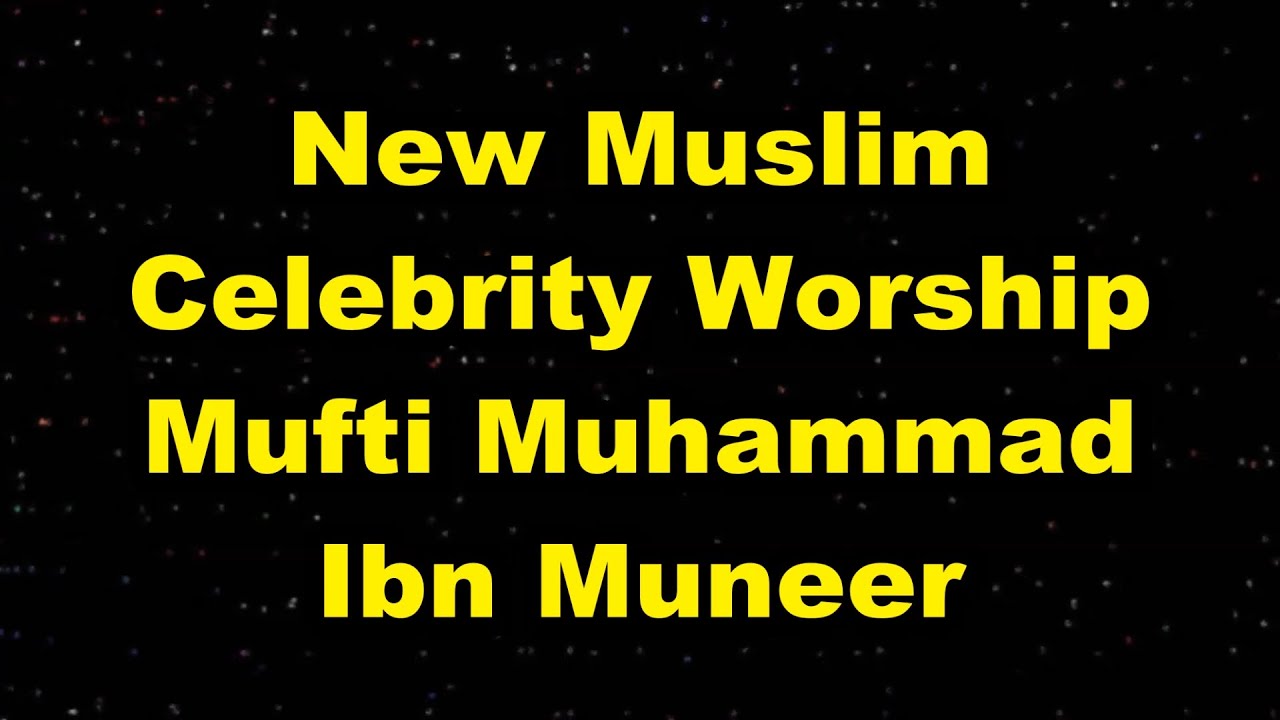 New Muslim Celebrity Worship - Mufti Ibn Muneer