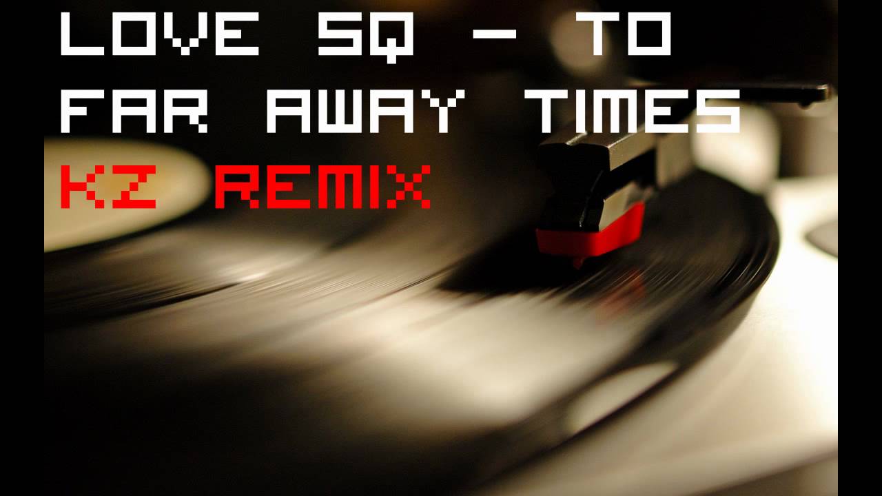 Love SQ - To Far Away Times (kz Remix Livetune)