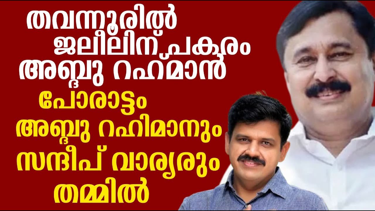 തവന്നൂരിൽ ജലീലിന് പകരം അബ്ദു റഹ്മാൻ | പോരാട്ടം അബ്ദു റഹിമാനും സന്ദീപ് വാര്യരും തമ്മിൽ
