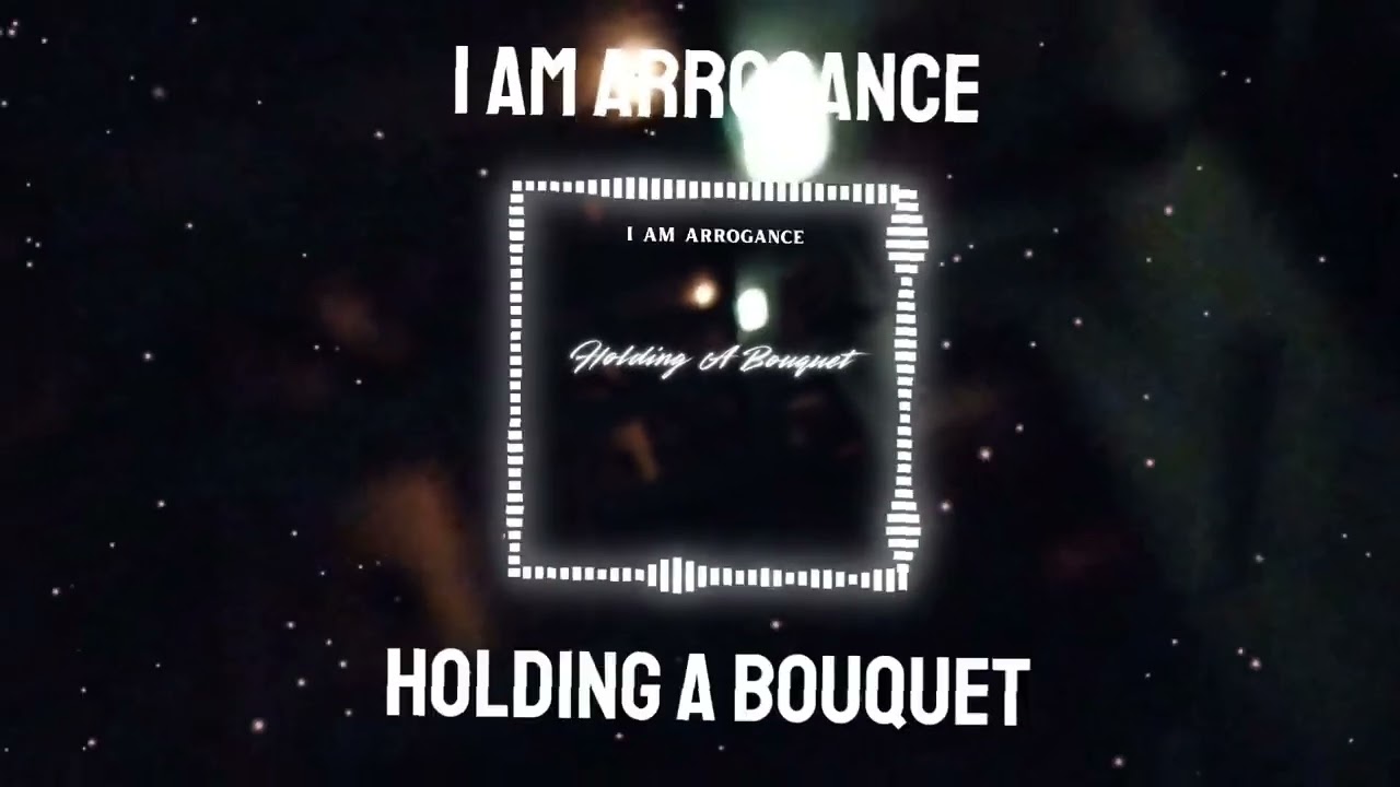 I Am Arrogance - Holding A Bouquet (Official Visualizer)
