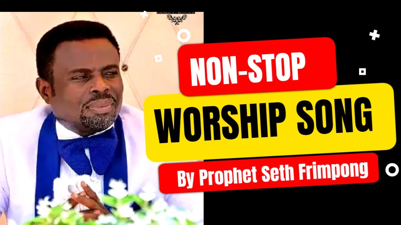 Non-Stop Worship Song by Prophet Seth Frimpong